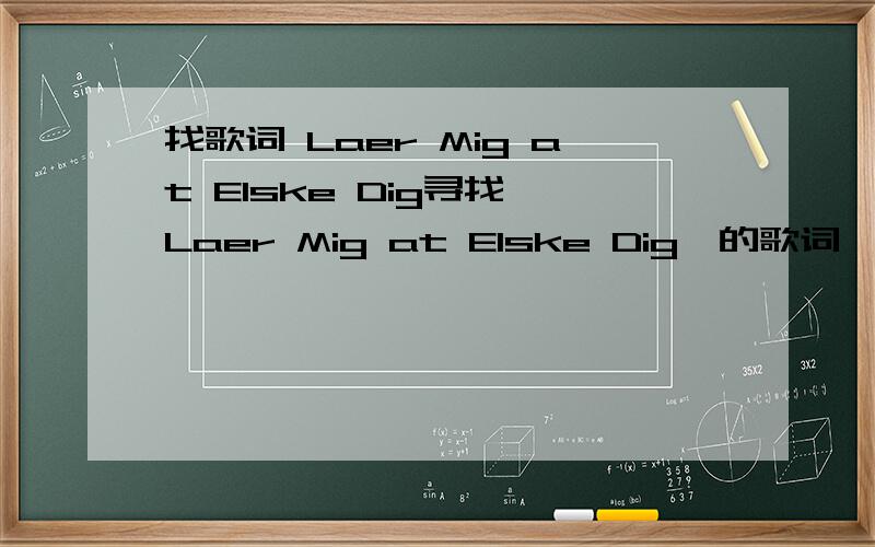 找歌词 Laer Mig at Elske Dig寻找《Laer Mig at Elske Dig》的歌词,最好在有个中文对照翻译.有这首歌可没歌词啊