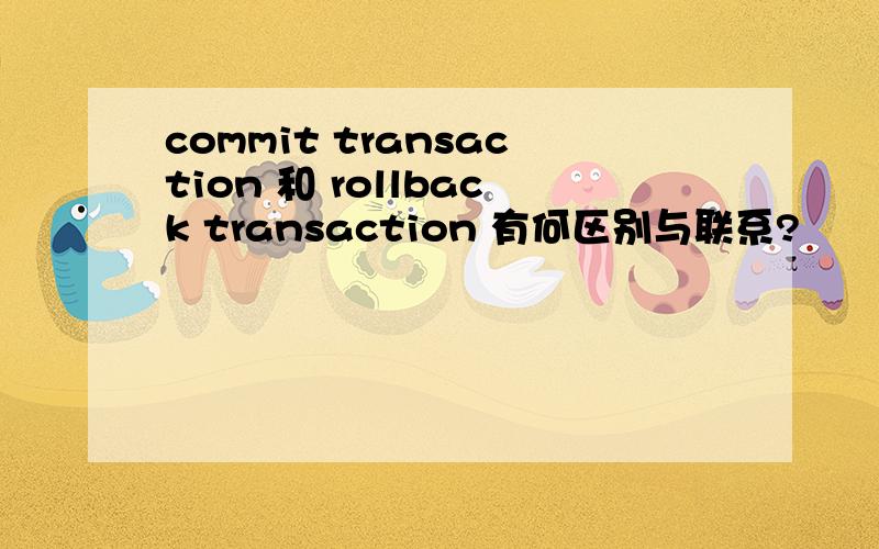 commit transaction 和 rollback transaction 有何区别与联系?
