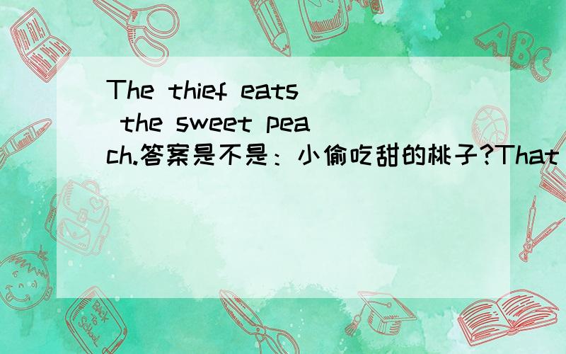 The thief eats the sweet peach.答案是不是：小偷吃甜的桃子?That queen has green teeth!a green pea in a field.外加：a piece of cake on a clean handkerchief.这个呢?快翻译!