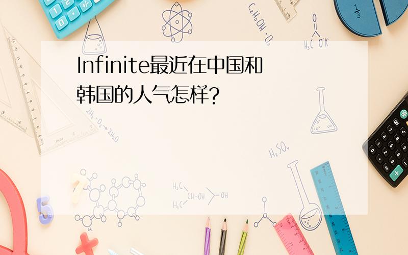 Infinite最近在中国和韩国的人气怎样?