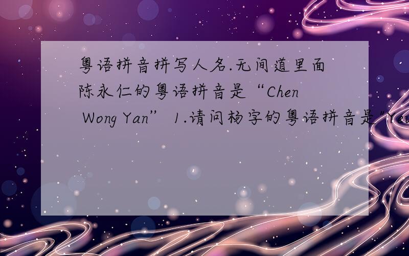 粤语拼音拼写人名.无间道里面陈永仁的粤语拼音是“Chen Wong Yan” 1.请问杨字的粤语拼音是