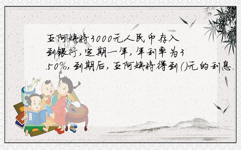 王阿姨将3000元人民币存入到银行,定期一年,年利率为3.50%,到期后,王阿姨将得到（）元的利息.
