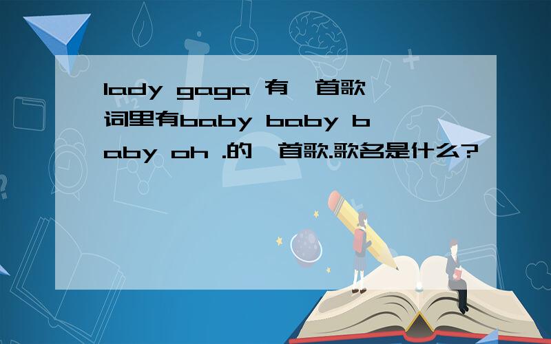 lady gaga 有一首歌词里有baby baby baby oh .的一首歌.歌名是什么?