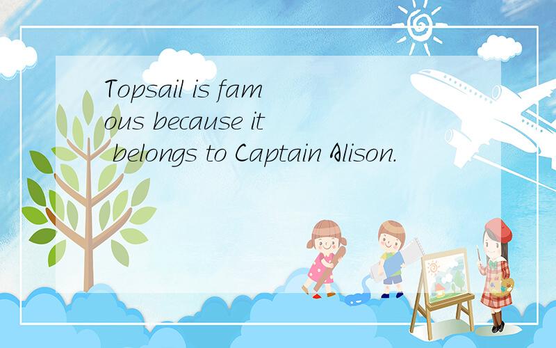 Topsail is famous because it belongs to Captain Alison.