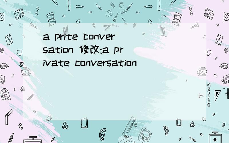 a prite conversation 修改:a private conversation