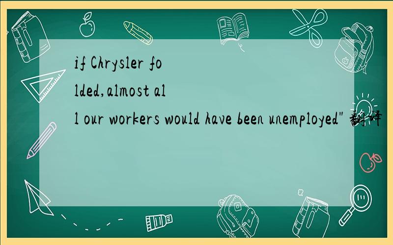 if Chrysler folded,almost all our workers would have been unemployed