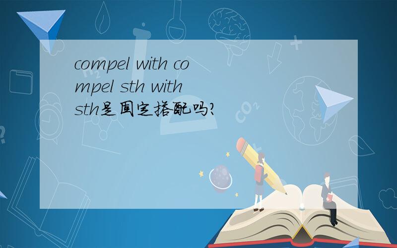 compel with compel sth with sth是固定搭配吗?