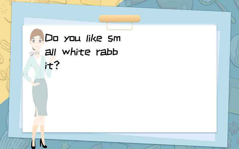Do you like small white rabbit?