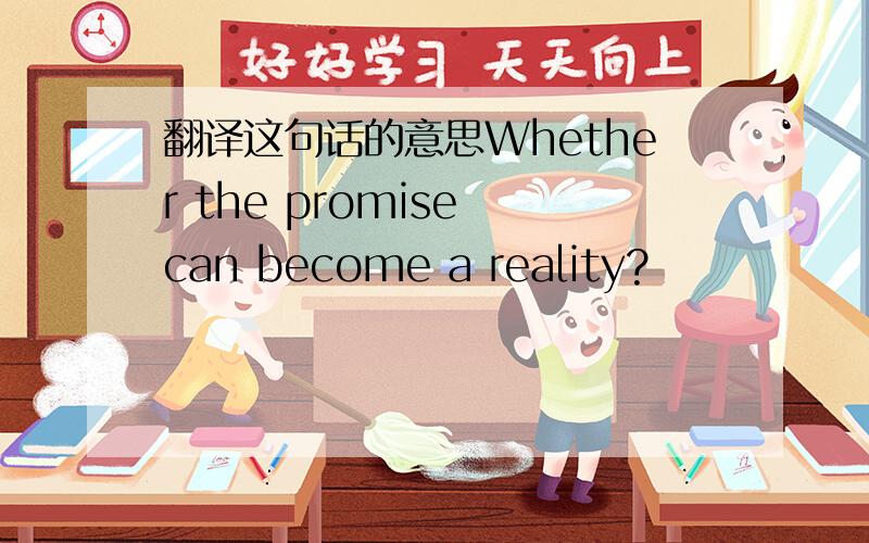 翻译这句话的意思Whether the promise can become a reality?