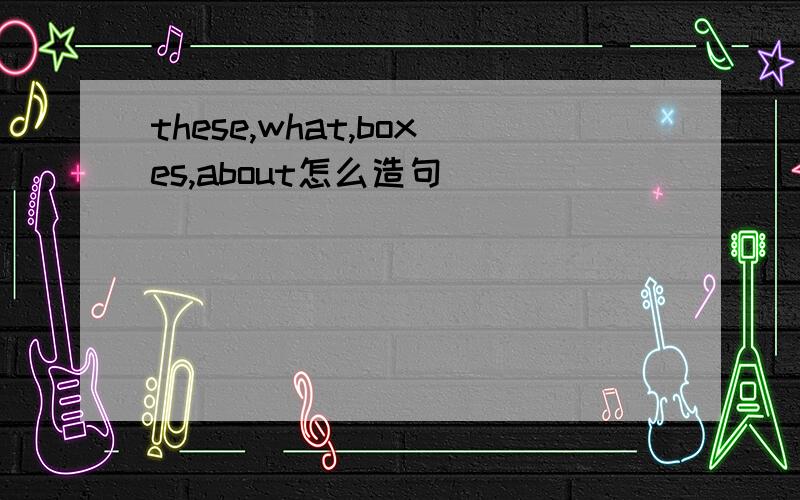 these,what,boxes,about怎么造句