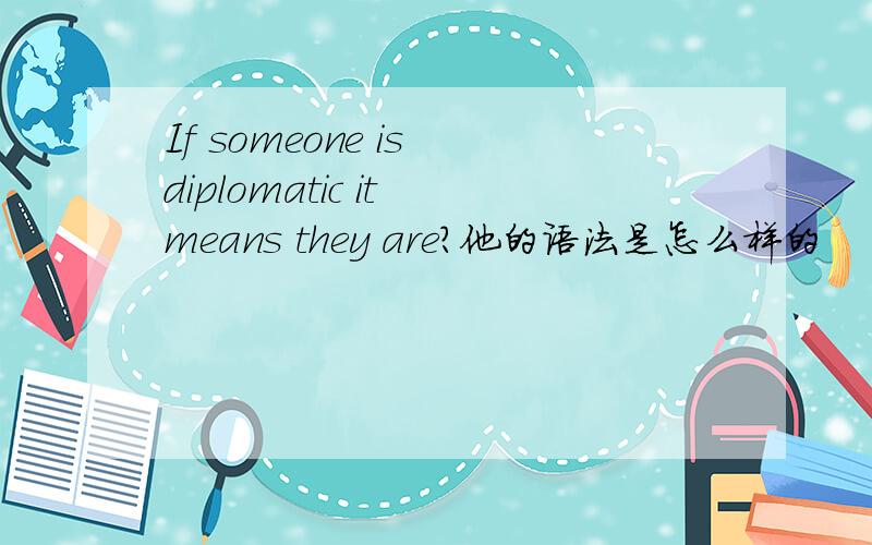 If someone is diplomatic it means they are?他的语法是怎么样的