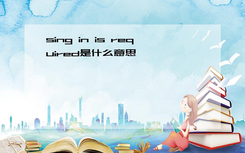sing in is required是什么意思