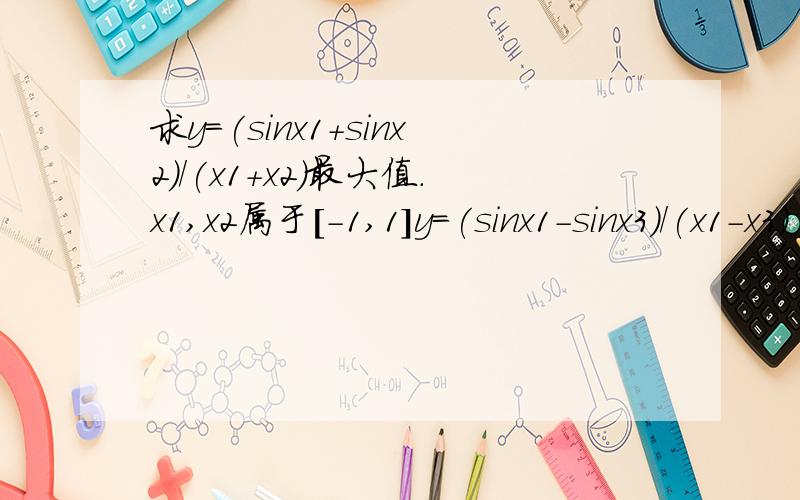 求y=(sinx1+sinx2)/(x1+x2)最大值.x1,x2属于[-1,1]y=(sinx1-sinx3)/(x1-x3)