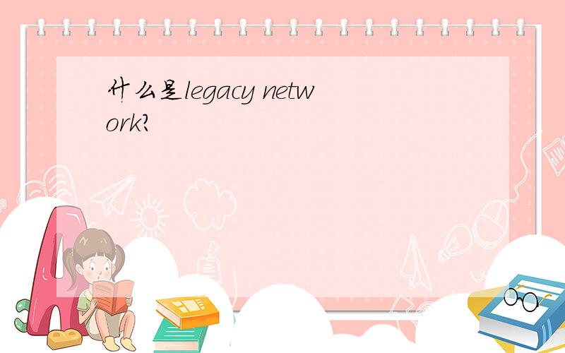 什么是legacy network?