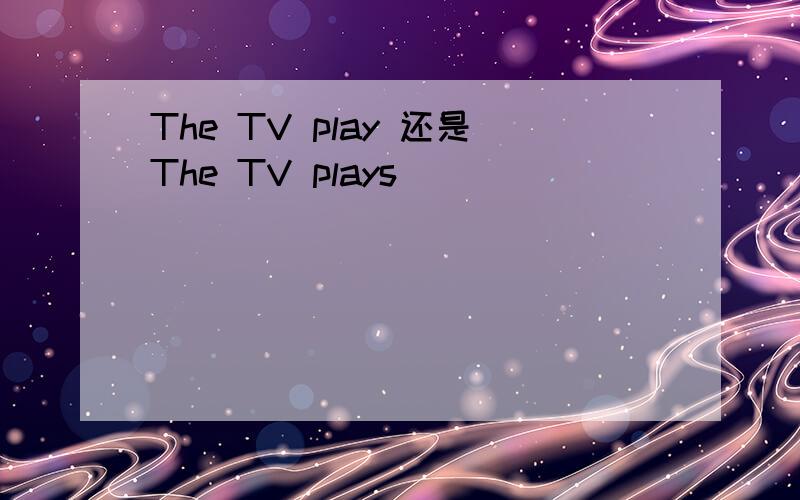 The TV play 还是The TV plays