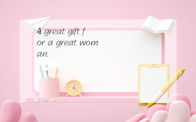 A great gift for a great woman.