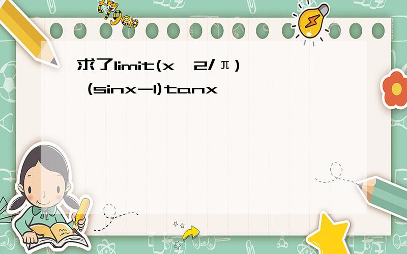 求了limit(x→2/π) (sinx-1)tanx