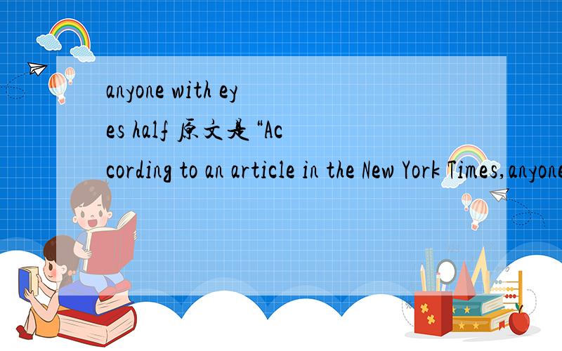 anyone with eyes half 原文是“According to an article in the New York Times,anyone with eyes half open could see this was a celebration of Yao the ambassador,whose successes in America have aided the cause of Chinese professional basketball.”