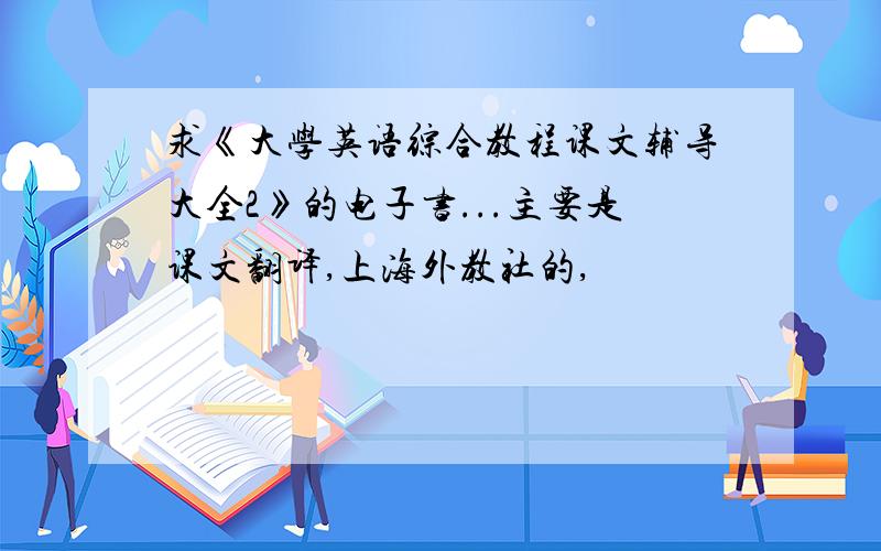 求《大学英语综合教程课文辅导大全2》的电子书...主要是课文翻译,上海外教社的,