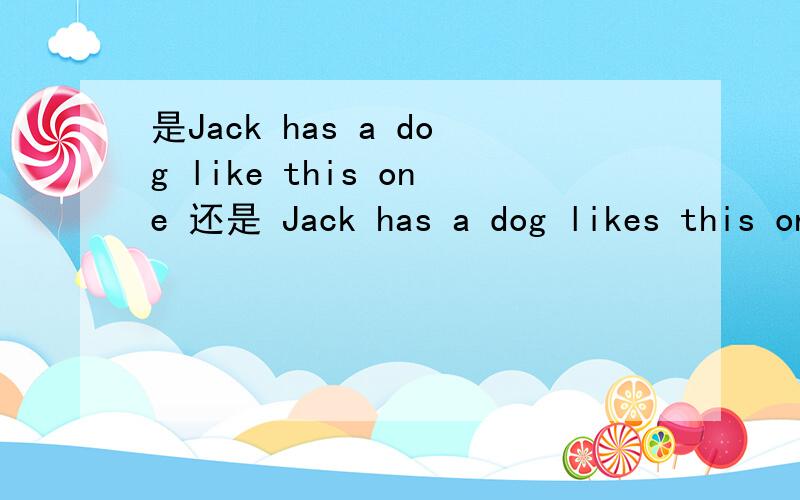 是Jack has a dog like this one 还是 Jack has a dog likes this one?