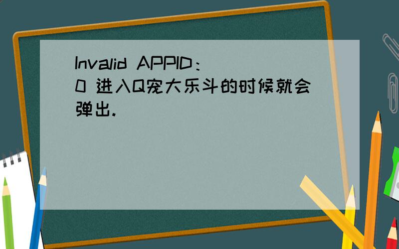 Invalid APPID：0 进入Q宠大乐斗的时候就会弹出.
