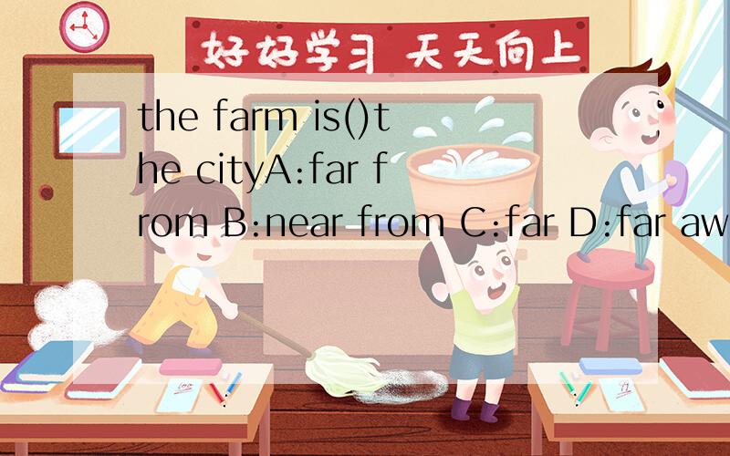 the farm is()the cityA:far from B:near from C:far D:far away 然后说选这个的理由