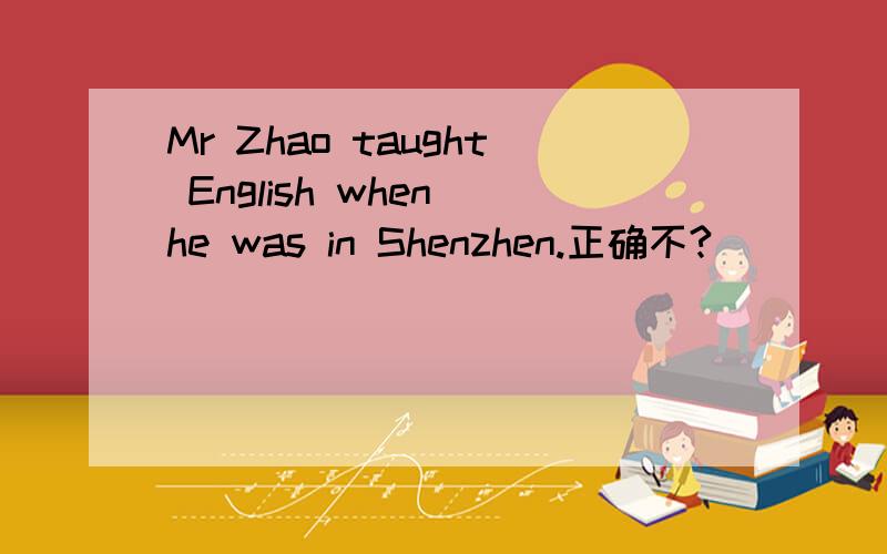 Mr Zhao taught English when he was in Shenzhen.正确不?