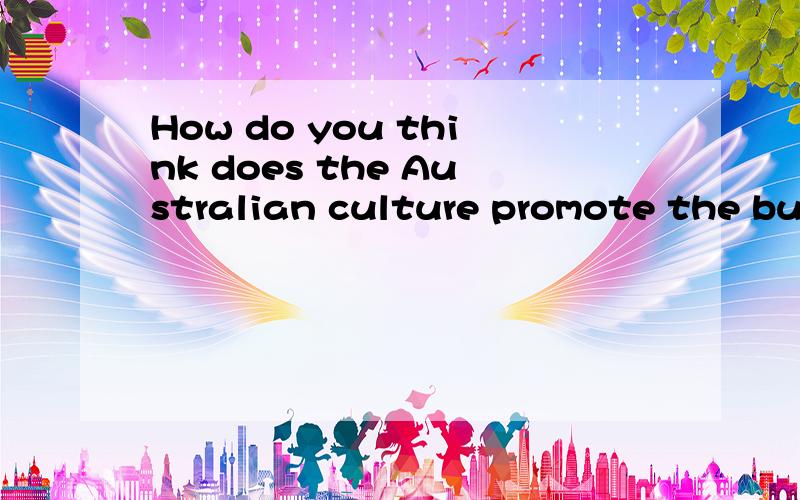 How do you think does the Australian culture promote the business development?Why?