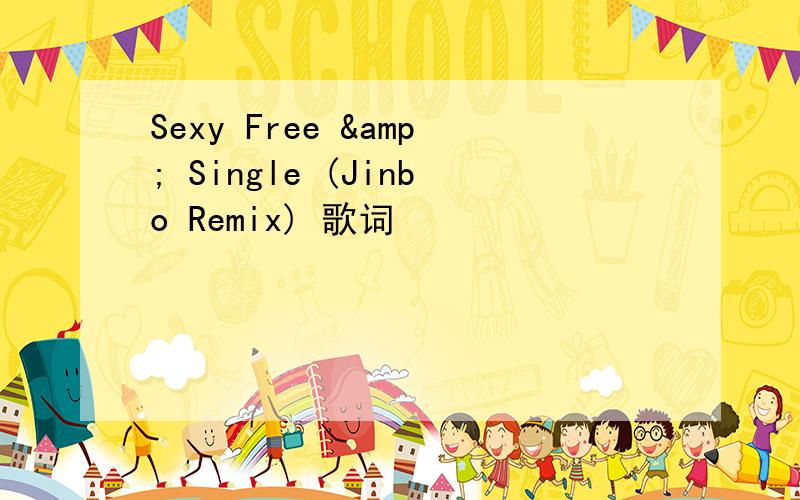 Sexy Free & Single (Jinbo Remix) 歌词