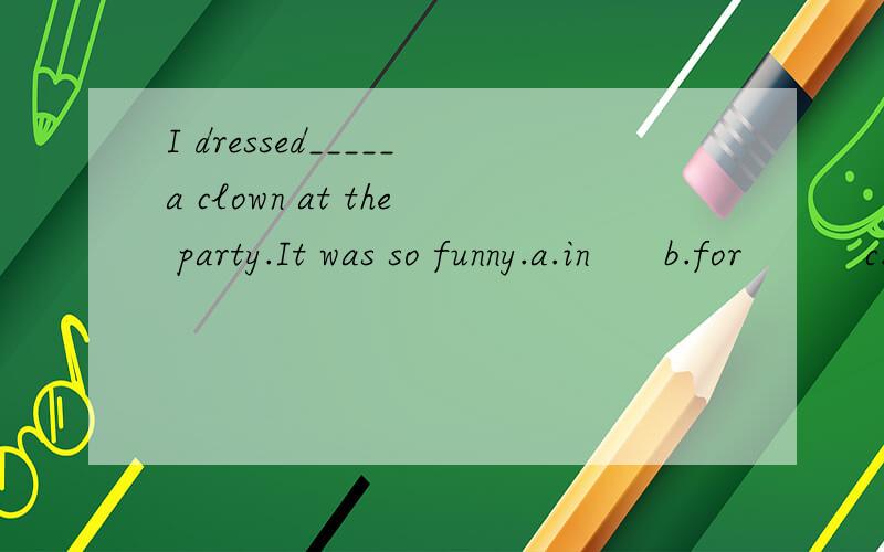I dressed_____a clown at the party.It was so funny.a.in      b.for          c.as             d.like答案是c但为什么不能选d呢