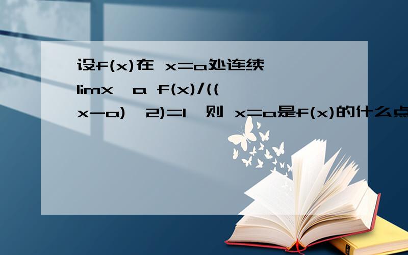 设f(x)在 x=a处连续,limx→a f(x)/((x-a)^2)=1,则 x=a是f(x)的什么点?是极值点,拐点或什么也不是?