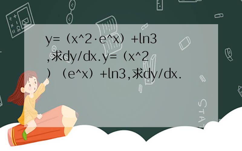 y=（x^2·e^x）+㏑3,求dy/dx.y=（x^2﹚﹙e^x）+㏑3,求dy/dx.