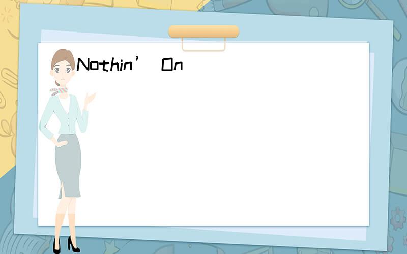 Nothin’ On