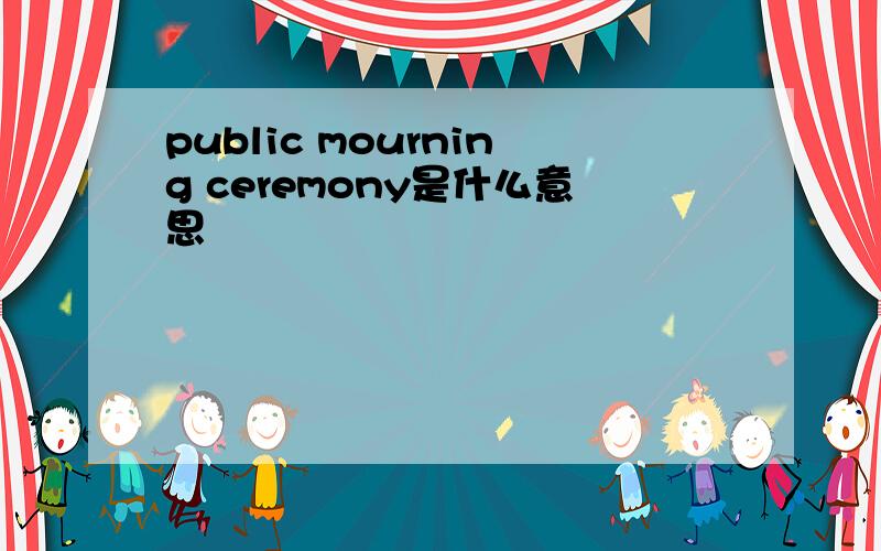 public mourning ceremony是什么意思
