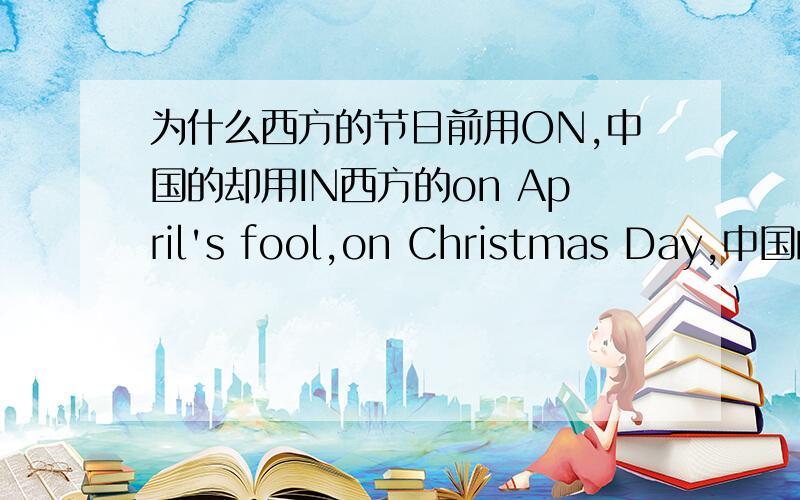 为什么西方的节日前用ON,中国的却用IN西方的on April's fool,on Christmas Day,中国的却是in the Spring festival,in the mid-autumn