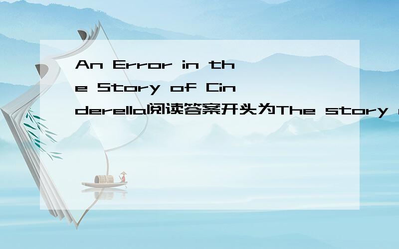 An Error in the Story of Cinderella阅读答案开头为The story of cinderella comes from france