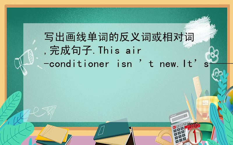 写出画线单词的反义词或相对词,完成句子.This air-conditioner isn ’t new.It’s————拜托了各位
