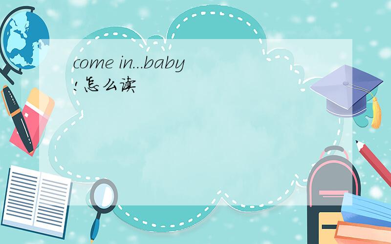 come in...baby!怎么读