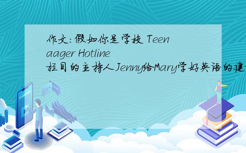 作文：假如你是学校 Teenaager Hotline 栏目的主持人Jenny给Mary学好英语的建议
