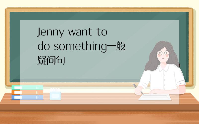 Jenny want to do something一般疑问句