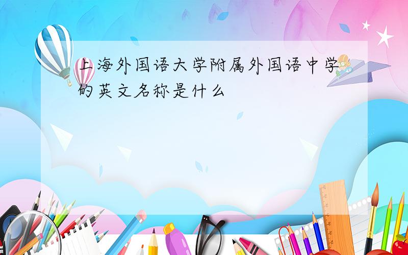 上海外国语大学附属外国语中学的英文名称是什么
