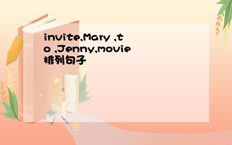 invite,Mary ,to ,Jenny,movie排列句子