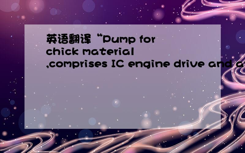 英语翻译“Pump for chick material,comprises IC engine drive and at least one hydraulic pump of reversible type”以上是一句专利英语,就是不知道“chick material”该怎么翻译,