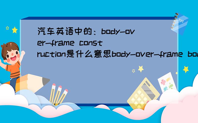 汽车英语中的：body-over-frame construction是什么意思body-over-frame body 词组的中文翻译