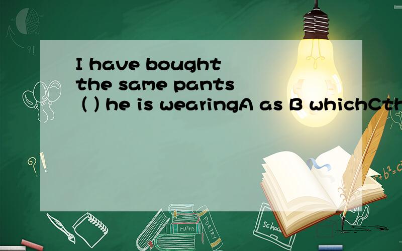 I have bought the same pants ( ) he is wearingA as B whichCthatD with
