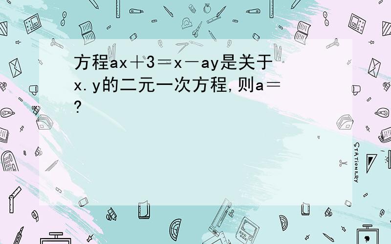 方程ax＋3＝x－ay是关于x.y的二元一次方程,则a＝?