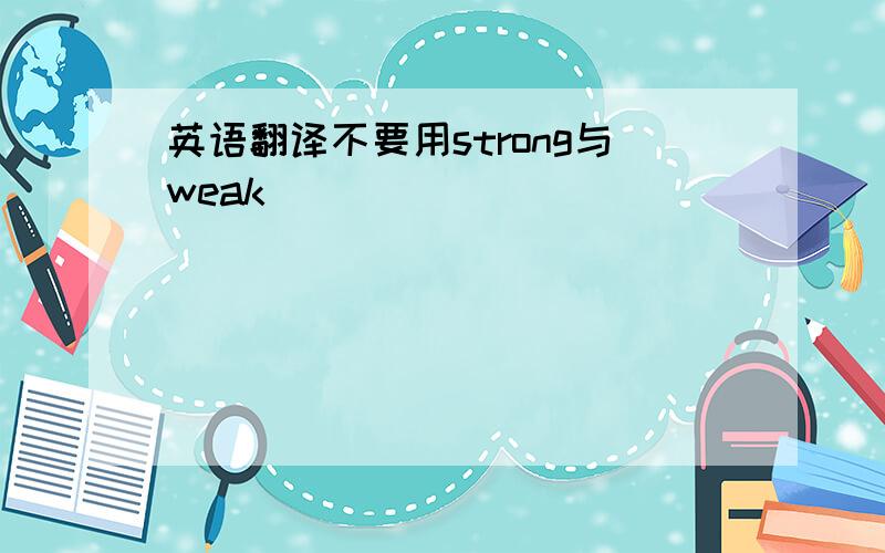 英语翻译不要用strong与weak