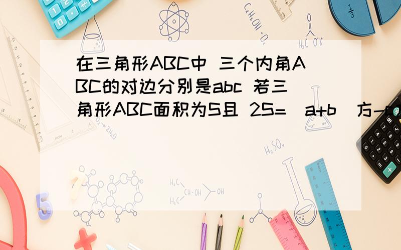 在三角形ABC中 三个内角ABC的对边分别是abc 若三角形ABC面积为S且 2S=(a+b)方-c方 求tanC