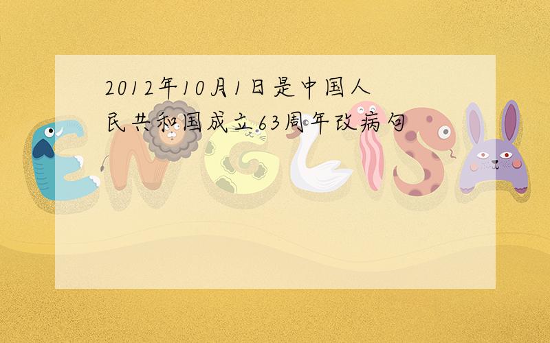 2012年10月1日是中国人民共和国成立63周年改病句