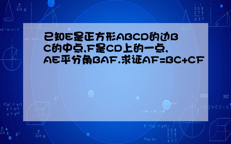 已知E是正方形ABCD的边BC的中点,F是CD上的一点,AE平分角BAF.求证AF=BC+CF